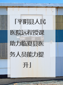 平阴县人民医院远程授课助力临夏县医务人员能力提升